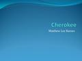 Matthew Lee Barnes. Cherokee Indians Where did they live? They lived in north Alabama, most of Tennessee, west South Carolina, west North Carolina, and.