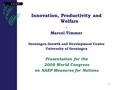 1 Innovation, Productivity and Welfare - Marcel Timmer Groningen Growth and Development Centre University of Groningen Presentation for the 2008 World.