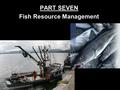 PART SEVEN Fish Resource Management Introduction About 80% of fish harvested come from oceans. Why is this obvious? Most of the world’s water is ocean!