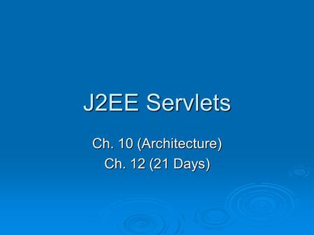 J2EE Servlets Ch. 10 (Architecture) Ch. 12 (21 Days)