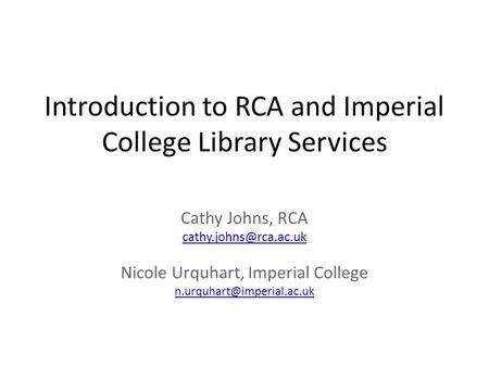 Introduction to RCA and Imperial College Library Services Cathy Johns, RCA Nicole Urquhart, Imperial College