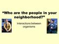 “Who are the people in your neighborhood?” Interactions between organisms.