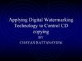 Applying Digital Watermarking Technology to Control CD copying BY CHAYAN RATTANAVIJAI.