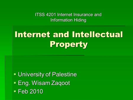 Internet and Intellectual Property  University of Palestine  Eng. Wisam Zaqoot  Feb 2010 ITSS 4201 Internet Insurance and Information Hiding.