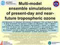 Multi-model ensemble simulations of present-day and near- future tropospheric ozone D.S. Stevenson 1, F.J. Dentener 2, M.G. Schultz 3, K. Ellingsen 4,