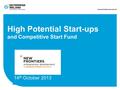 High Potential Start-ups and Competitive Start Fund 14 th October 2013.