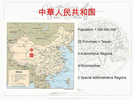 中華人民共和国 中国中国 Population 1,300,000,000 22 Provinces + Taiwan 5 Autonomous Regions 4 Municipalities 2 Special Administrative Regions.