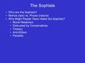 The Sophists Who are the Sophists? Nomos (law) vs. Physis (nature) Why Might People Have Hated the Sophists? Moral Relativism Distrusted by Conservatives.