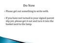  Please get out something to write with.  If you have not turned in your signed parent slip yet, please get it out and turn it into the basket next to.