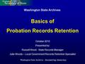 Washington State Archives October 2010 Presented by: Russell Wood - State Records Manager Julie Woods – Local Government Records Retention Specialist Basics.