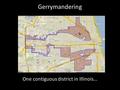 Gerrymandering One contiguous district in Illinois…