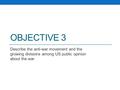 OBJECTIVE 3 Describe the anti-war movement and the growing divisions among US public opinion about the war.