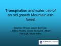 Transpiration and water use of an old growth Mountain ash forest Stephen Wood, Jason Beringer, Lindsay Hutley, David McGuire, Albert Van Dijk, Musa Kilinc.