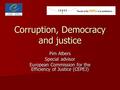 Corruption, Democracy and justice Pim Albers Special advisor European Commission for the Efficiency of Justice (CEPEJ)