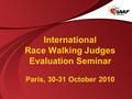 International Race Walking Judges Evaluation Seminar Paris, 30-31 October 2010.