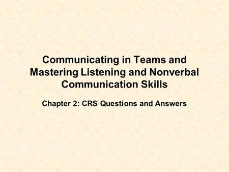 Communicating in Teams and Mastering Listening and Nonverbal Communication Skills Chapter 2: CRS Questions and Answers.