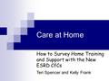 Care at Home How to Survey Home Training and Support with the New ESRD CfCs Teri Spencer and Kelly Frank.