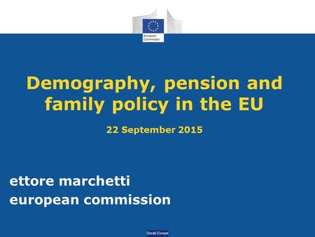 Social Europe Demography, pension and family policy in the EU 22 September 2015 ettore marchetti european commission.