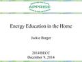 Energy Education in the Home Jackie Berger 2014 BECC December 9, 2014.