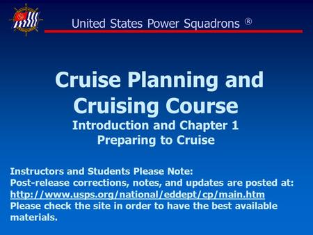 Cruise Planning and Cruising Course Introduction and Chapter 1 Preparing to Cruise United States Power Squadrons ® Instructors and Students Please Note: