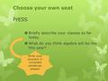 Choose your own seat PrESS  Briefly describe your classes so far today.  What do you think algebra will be like this year? Write your answers in complete.