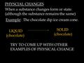 PHYSCIAL CHANGES When a substance changes form or state. (although the substance remains the same) ‏ Example: The chocolate dip ice cream cone. LIQUID.