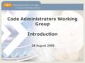 Code Administrators Working Group Introduction 28 August 2008.