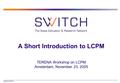 2005 © SWITCH A Short Introduction to LCPM TERENA Workshop on LCPM Amsterdam, November 23, 2005.