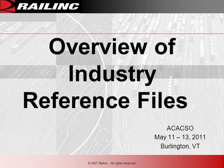 © 2007 Railinc. All rights reserved. Overview of Industry Reference Files ACACSO May 11 – 13, 2011 Burlington, VT.