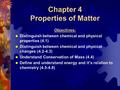 Chapter 4 Properties of Matter Objectives:  Distinguish between chemical and physical properties (4.1)  Distinguish between chemical and physical changes.