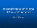 Introduction to Managing HR in North America Steve Werner.