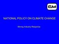 NATIONAL POLICY ON CLIMATE CHANGE Mining Industry Response.