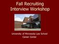 Fall Recruiting Interview Workshop University of Minnesota Law School Career Center.