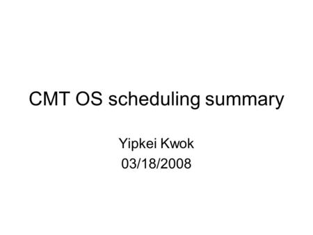 CMT OS scheduling summary Yipkei Kwok 03/18/2008.