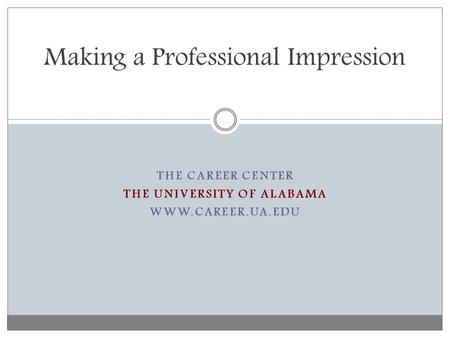 THE CAREER CENTER THE UNIVERSITY OF ALABAMA WWW.CAREER.UA.EDU Making a Professional Impression.