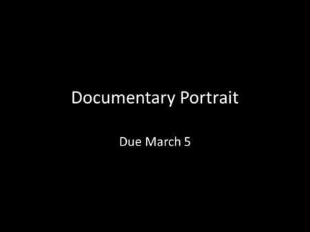 Documentary Portrait Due March 5. Interview 3-5 people Write 1-2 interview questions that ask people to speak of their possessions. – Ex. What’s in your.