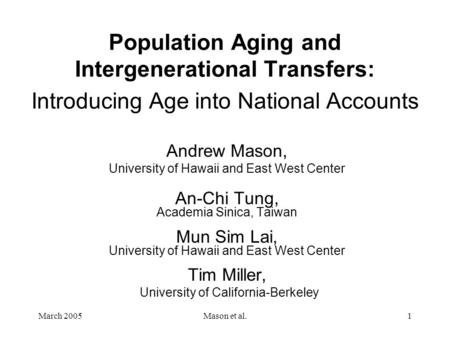 March 2005Mason et al.1 Population Aging and Intergenerational Transfers: Introducing Age into National Accounts Andrew Mason, University of Hawaii and.