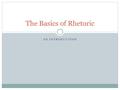 AN INTRODUCTION The Basics of Rhetoric. Learning Targets Target 1: I can define rhetoric. Target 2: I can use the three rhetorical analysis questions.