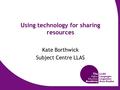 Using technology for sharing resources Kate Borthwick Subject Centre LLAS.