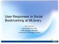 User Responses to Social Bookmarking at MLibrary Ken Varnum Web Systems Manager University of Michigan Library.