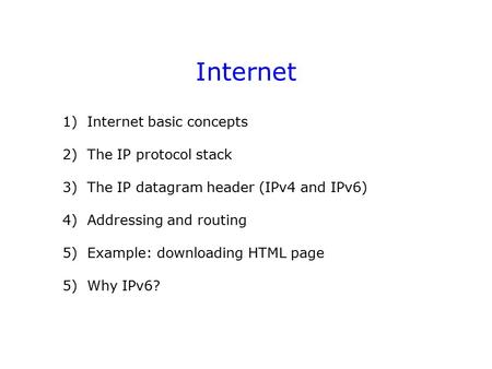 Internet 1) Internet basic concepts 2) The IP protocol stack 3) The IP datagram header (IPv4 and IPv6) 4) Addressing and routing 5) Example: downloading.