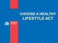 CHOOSE A HEALTHY LIFESTYLE ACT 1. Why an Act?  Serious health problem affecting the psychological and social well-being of people.  Ethical duty: has.