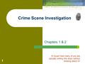 Chapters 1 & 2 Hi Guys! How many of you are actually writing this down without thinking about it? 1 Crime Scene Investigation.