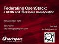 26 September 2013 Federating OpenStack: a CERN and Rackspace Collaboration Tim Bell Toby Owen