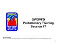 1 GWGVFD Probationary Training Session #7 Revised 11/2008 (This presentation developed in part with content provided by Germantown Volunteer Fire Department)