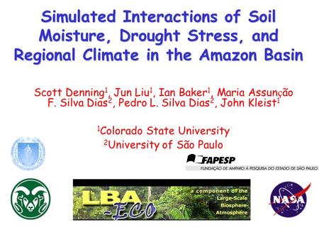 Simulated Interactions of Soil Moisture, Drought Stress, and Regional Climate in the Amazon Basin Scott Denning 1, Jun Liu 1, Ian Baker 1, Maria Assun.