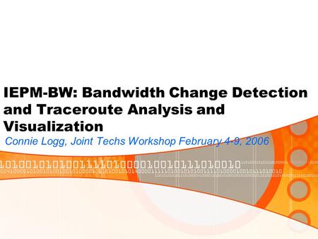 IEPM-BW: Bandwidth Change Detection and Traceroute Analysis and Visualization Connie Logg, Joint Techs Workshop February 4-9, 2006.