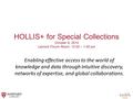 HOLLIS+ for Special Collections October 9, 2014 Lamont Forum Room; 12:00 – 1:00 pm Enabling effective access to the world of knowledge and data through.