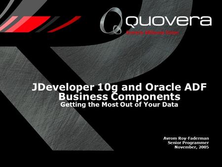 JDeveloper 10g and Oracle ADF Business Components Getting the Most Out of Your Data Avrom Roy-Faderman Senior Programmer November, 2005.