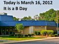 Today is March 16, 2012 It is a B Day. What’s for Lunch? Today’s Lunch is Macaroni and Cheese with Whole Grain Biscuit Monday’s Lunch is Beef Tacos.